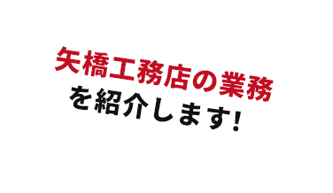 矢橋工務店の業務を紹介します！